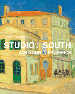 Studio of the South: Van Gogh in Provence - Bailey, Martin