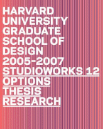 Studio Works 12 Core Exhibitions/Options Thesis Research: Harvard University Graduate School of Design 2005-2007 - Meijerink, Paula (Editor), and Miller, Laura, MD (Editor), and Zogran, Martin (Editor)