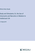 Study and Stimulants; Or, the Use of Intoxicants and Narcotics in Relation to Intellectual Life: in large print