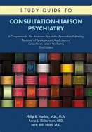 Study Guide to Consultation-Liaison Psychiatry: A Companion to The American Psychiatric Association Publishing Textbook of Psychosomatic Medicine and Consultation-Liaison Psychiatry, Third Edition