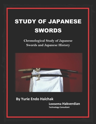 Study of Japanese Swords: Chronological Study of Japanese Swords and Japanese History - Halchak, Yurie Endo