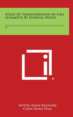 Study of Transportation of Fine Sediments by Flowing Water: University of Iowa Studies in Engineering Bulletin, No. 29 - Kalinske, Anton Adam, and Hsia, Chen Huan