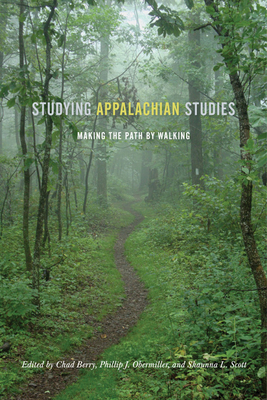 Studying Appalachian Studies: Making the Path by Walking - Berry, Chad (Editor), and Obermiller, Philip J (Contributions by), and Scott, Shaunna L (Contributions by)