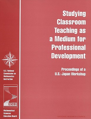 Studying Classroom Teaching as a Medium for Professional Development: Proceedings of a U.S.-Japan Workshop - National Research Council, and Policy and Global Affairs, and Board on International Scientific Organizations