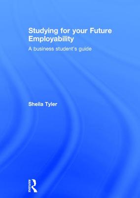 Studying for your Future Employability: A business student's guide - Tyler, Sheila