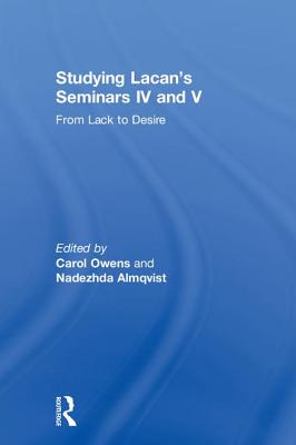 Studying Lacan's Seminars IV and V: From Lack to Desire - Owens, Carol (Editor), and Almqvist, Nadezhda (Editor)