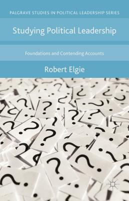 Studying Political Leadership: Foundations and Contending Accounts - Elgie, Robert
