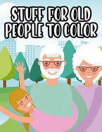 Stuff For Old People To Color: Senior Coloring Book For Relaxation, Large Print and Easy Designs To Color For Elderly