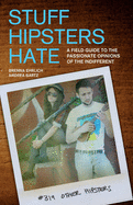 Stuff Hipsters Hate:: A Field Guide to the Passionate Opinions of the Indifferent