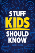 Stuff Kids Should Know: How to Build Confidence, Overcome Challenges, Learn Financial Literacy, Set Goals, Master Resilience, Develop a Positive Mindset, and More!