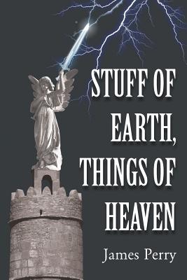 Stuff of Earth, Things of Heaven - Perry, James, Professor