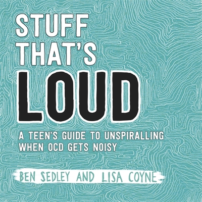 Stuff That's Loud: A Teen's Guide to Unspiralling when OCD Gets Noisy - Sedley, Ben, and Coyne, Lisa