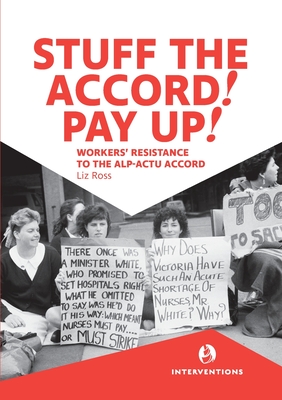 Stuff the Accord! Pay Up!: Workers' Resistance to the ALP-ACTU Accord - Ross, Liz