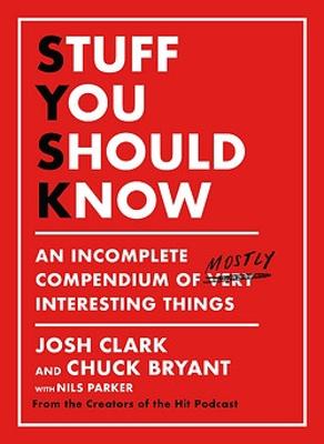 Stuff You Should Know: An Incomplete Compendium of Mostly Interesting Things - Clark, Josh, and Bryant, Chuck
