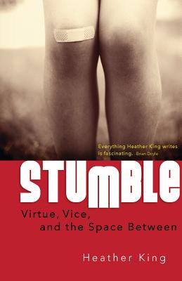 Stumble: Virtue, Vice, and the Space Between - King, Heather, Ms., and Doyle, Brian (Foreword by)