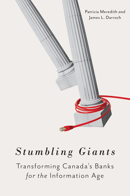 Stumbling Giants: Transforming Canada's Banks for the Information Age - Meredith, Patricia, and Darroch, James L.