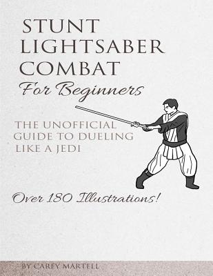 Stunt Lightsaber Combat For Beginners: The Unofficial Guide to Dueling Like a Jedi - Martell, Carey