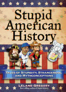 Stupid American History: Tales of Stupidity, Strangeness, and Mythconceptions