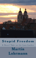 Stupid Freedom: A Novel Take on the Late Luther