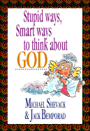 Stupid Ways, Smart Ways to Think about God