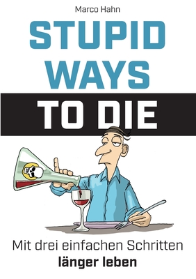 Stupid ways to die: Mit drei einfachen Schritten l?nger leben - Hahn, Marco