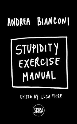 Stupidity Exercise Manual - Bianconi, Andrea, and Fiore, Luca (Editor)