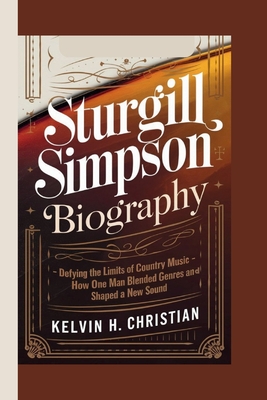 Sturgill Simpson Biography: Defying the Limits of Country Music - How One Man Blended Genres and Shaped a New Sound - H Christian, Kelvin