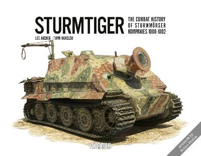 Sturmtiger: The Combat History of Sturmmoerser Kompanies 1000-1002 - Archer, Lee, and Haasler, Timm, and Vosters, Simon
