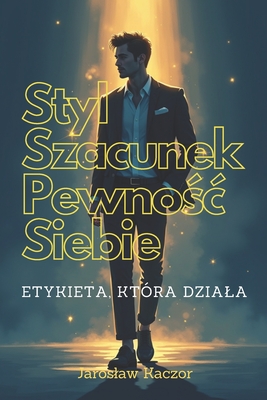 Styl, Szacunek, Pewno c Siebie: Etykieta, Ktra Dziala: Nowoczesna etykieta dla mlodzie y i doroslych: pewno c siebie, wlasny styl i relacje oparte na szacunku. Poradnik, jak z klas  dzialac i robic dobre wra enie. - Kaczor, Jaroslaw