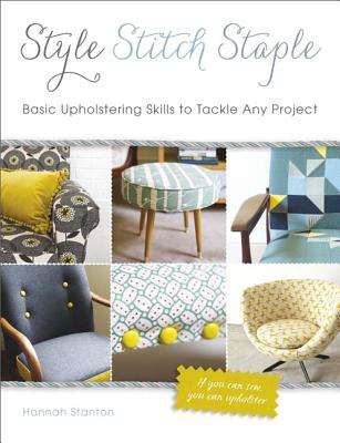 Style, Stitch, Staple: Basic Upholstering Skills to Tackle Any Project - Stanton, Hannah