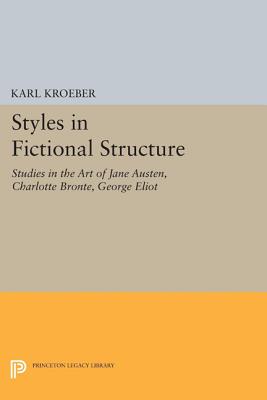 Styles in Fictional Structure: Studies in the Art of Jane Austen, Charlotte Bront, George Eliot - Kroeber, Karl