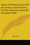 Styles of Writs, Forms of Procedure, and Practice of the Church Courts of Scotland: Revised and Adapted to the Present State of the Law of the Church