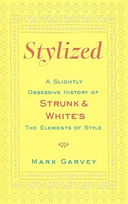 Stylized: A Slightly Obsessive History of Strunk & White's the Elements of Style - Garvey, Mark