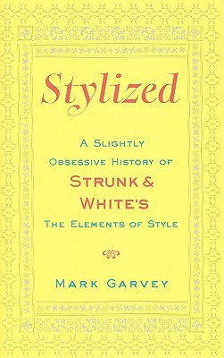 Stylized: A Slightly Obsessive History of Strunk & White's the Elements of Style - Garvey, Mark