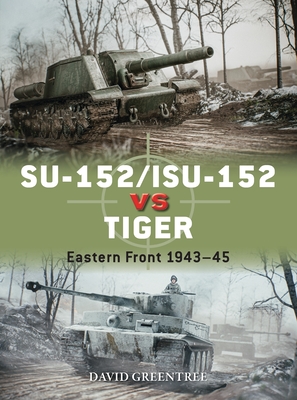 Su-152/Isu-152 Vs Tiger: Eastern Front 1943-45 - Greentree, David