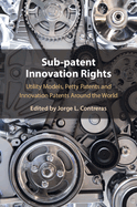 Sub-Patent Innovation Rights: Utility Models, Petty Patents and Innovation Patents Around the World