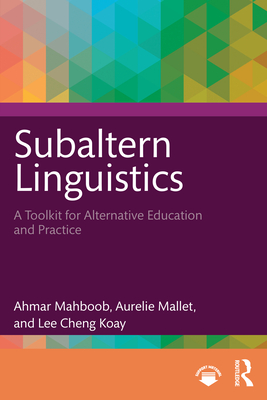 Subaltern Linguistics: A Toolkit for Alternative Education and Practice - Mahboob, Ahmar, and Mallet, Aurelie, and Koay, Lee Cheng