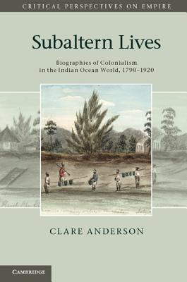 Subaltern Lives: Biographies of Colonialism in the Indian Ocean World, 1790-1920 - Anderson, Clare