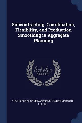 Subcontracting, Coordination, Flexibility, and Production Smoothing in Aggregate Planning - Sloan School of Management (Creator), and Kamien, Morton, and Li, Lode