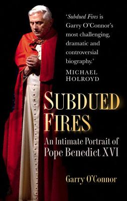 Subdued Fires: An Intimate Portrait of Pope Benedict XVI - O'Connor, Garry