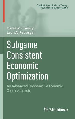 Subgame Consistent Economic Optimization: An Advanced Cooperative Dynamic Game Analysis - Yeung, David W K, and Petrosyan, Leon A