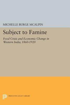 Subject to Famine: Food Crisis and Economic Change in Western India, 1860-1920 - McAlpin, Michelle Burge