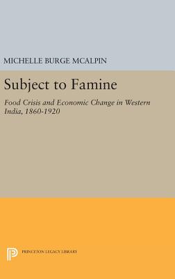 Subject to Famine: Food Crisis and Economic Change in Western India, 1860-1920 - McAlpin, Michelle Burge