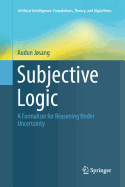 Subjective Logic: A Formalism for Reasoning Under Uncertainty