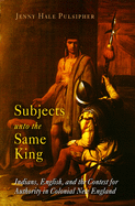 Subjects Unto the Same King: Indians, English and the Contest for Authority in Colonial New England