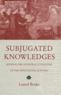 Subjugated Knowledges: Journalism, Gender and Literature, in the Nineteenth Century