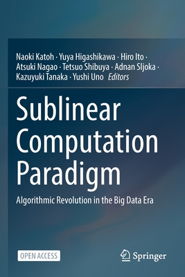 Sublinear Computation Paradigm: Algorithmic Revolution in the Big Data Era - Katoh, Naoki (Editor), and Higashikawa, Yuya (Editor), and Ito, Hiro (Editor)