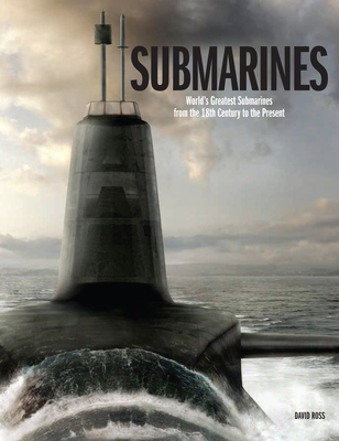 Submarines: The World's Greatest Submarines from the 18th Century to the Present - Ross, David