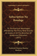 Subscription No Bondage: Or the Practical Advantages Afforded by the Thirty-Nine Articles as Guides in All the Branches of Academical Education (1835)