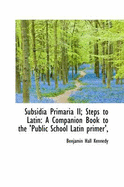 Subsidia Primaria II; Steps to Latin: A Companion Book to the 'Public School Latin Primer',